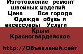 Изготовление, ремонт швейных изделий › Цена ­ 1 - Все города Одежда, обувь и аксессуары » Услуги   . Крым,Красногвардейское